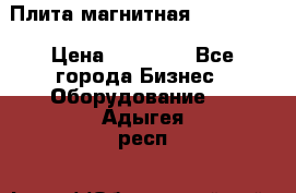 Плита магнитная 7208 0003 › Цена ­ 20 000 - Все города Бизнес » Оборудование   . Адыгея респ.